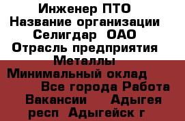 Инженер ПТО › Название организации ­ Селигдар, ОАО › Отрасль предприятия ­ Металлы › Минимальный оклад ­ 100 000 - Все города Работа » Вакансии   . Адыгея респ.,Адыгейск г.